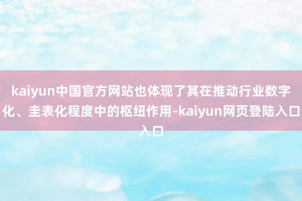 kaiyun中国官方网站也体现了其在推动行业数字化、圭表化程度中的枢纽作用-kaiyun网页登陆入口