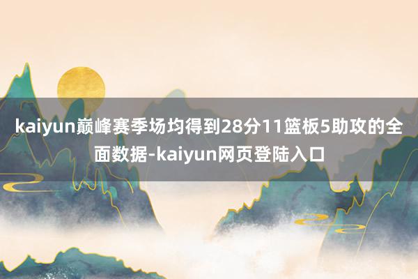 kaiyun巅峰赛季场均得到28分11篮板5助攻的全面数据-kaiyun网页登陆入口