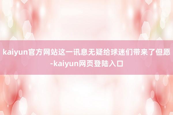 kaiyun官方网站这一讯息无疑给球迷们带来了但愿-kaiyun网页登陆入口