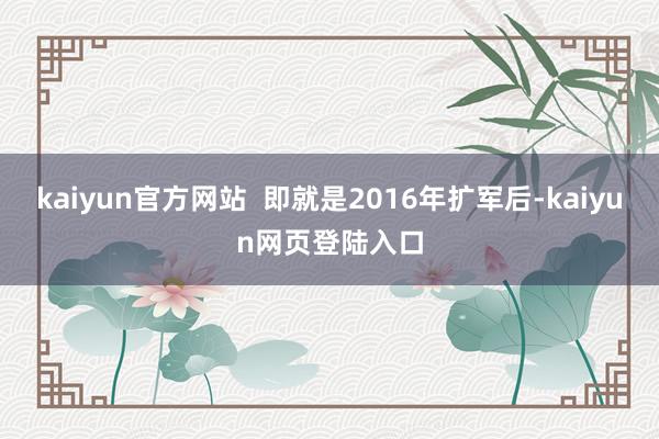 kaiyun官方网站  即就是2016年扩军后-kaiyun网页登陆入口