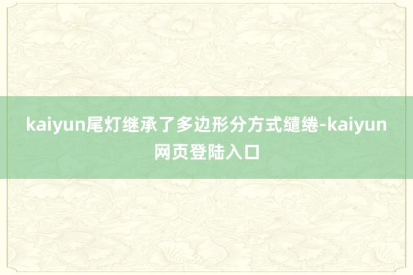 kaiyun尾灯继承了多边形分方式缱绻-kaiyun网页登陆入口