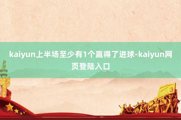 kaiyun上半场至少有1个赢得了进球-kaiyun网页登陆入口