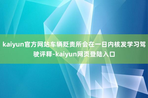 kaiyun官方网站车辆贬责所会在一日内核发学习驾驶评释-kaiyun网页登陆入口