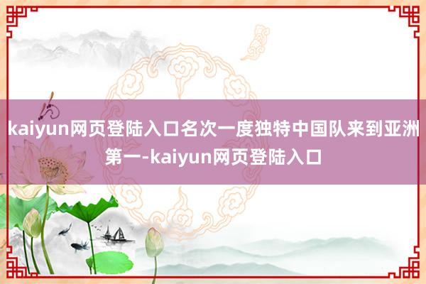 kaiyun网页登陆入口名次一度独特中国队来到亚洲第一-kaiyun网页登陆入口