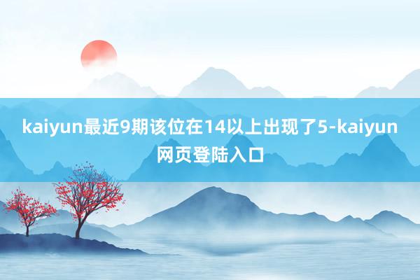 kaiyun最近9期该位在14以上出现了5-kaiyun网页登陆入口