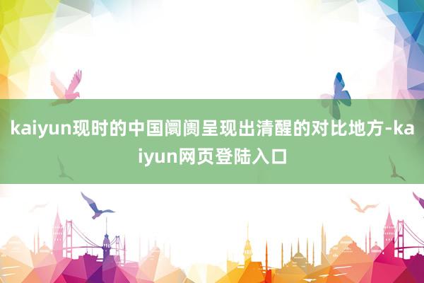 kaiyun现时的中国阛阓呈现出清醒的对比地方-kaiyun网页登陆入口