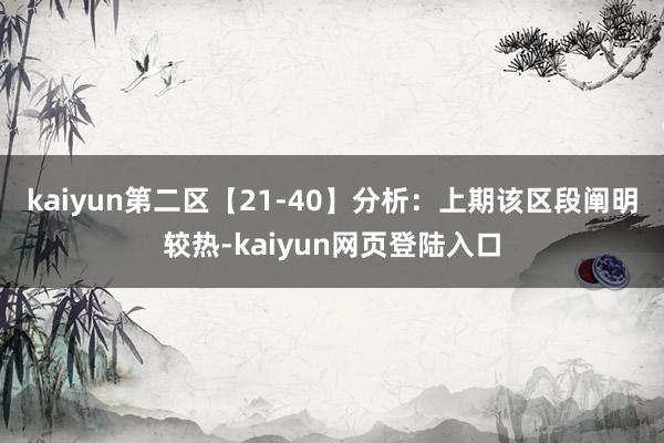 kaiyun　　第二区【21-40】分析：上期该区段阐明较热-kaiyun网页登陆入口