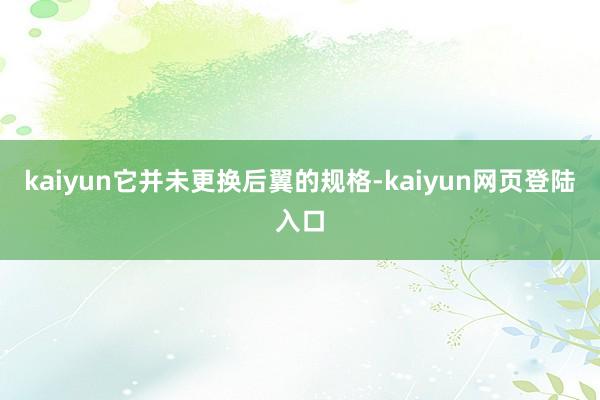 kaiyun它并未更换后翼的规格-kaiyun网页登陆入口