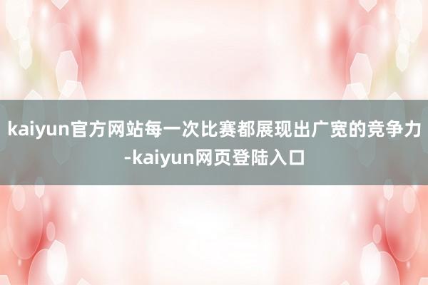 kaiyun官方网站每一次比赛都展现出广宽的竞争力-kaiyun网页登陆入口