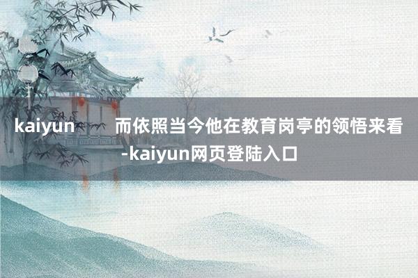 kaiyun        而依照当今他在教育岗亭的领悟来看-kaiyun网页登陆入口