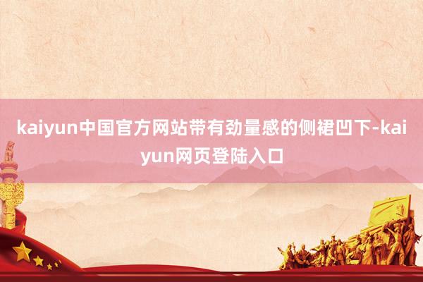 kaiyun中国官方网站带有劲量感的侧裙凹下-kaiyun网页登陆入口