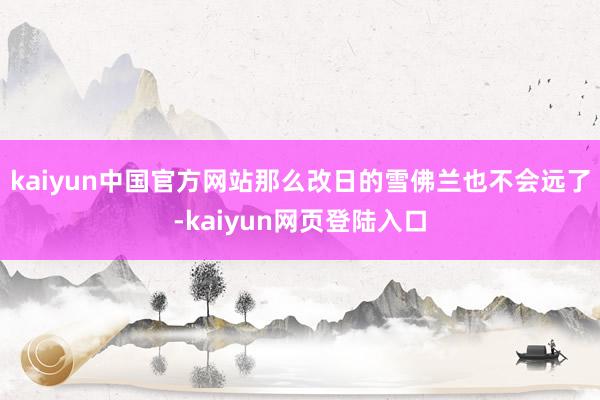 kaiyun中国官方网站那么改日的雪佛兰也不会远了-kaiyun网页登陆入口