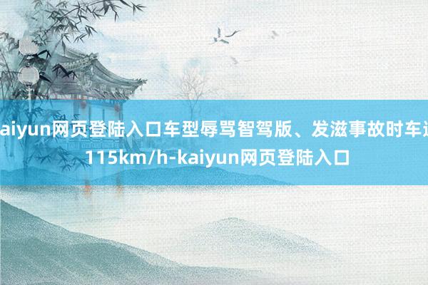 kaiyun网页登陆入口车型辱骂智驾版、发滋事故时车速 115km/h-kaiyun网页登陆入口