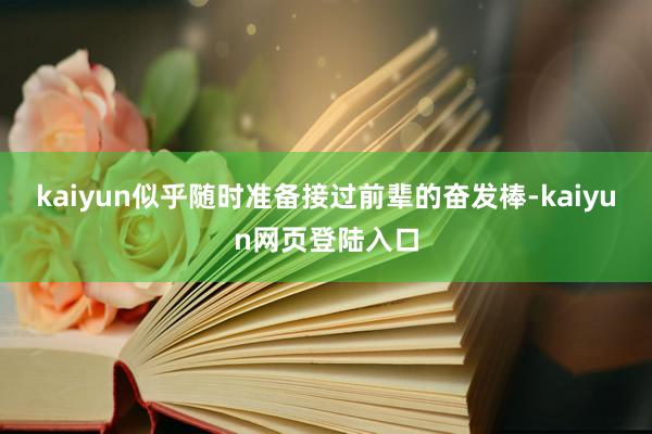 kaiyun似乎随时准备接过前辈的奋发棒-kaiyun网页登陆入口