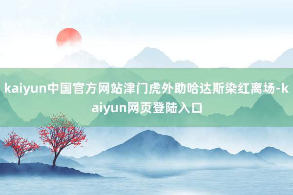 kaiyun中国官方网站津门虎外助哈达斯染红离场-kaiyun网页登陆入口