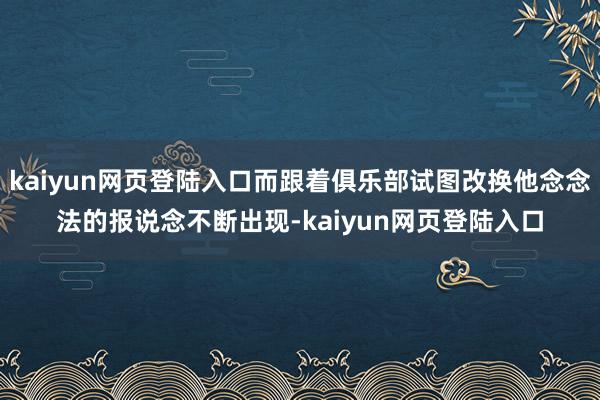 kaiyun网页登陆入口而跟着俱乐部试图改换他念念法的报说念不断出现-kaiyun网页登陆入口