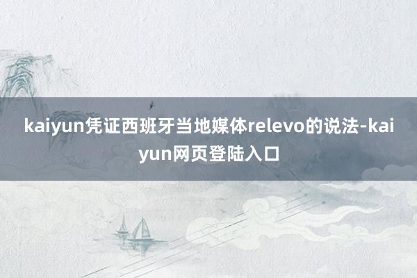 kaiyun凭证西班牙当地媒体relevo的说法-kaiyun网页登陆入口