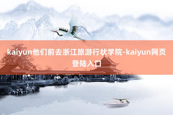 kaiyun他们前去浙江旅游行状学院-kaiyun网页登陆入口