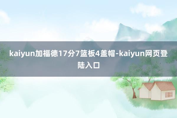 kaiyun加福德17分7篮板4盖帽-kaiyun网页登陆入口