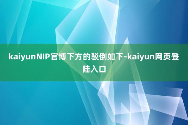 kaiyunNIP官博下方的驳倒如下-kaiyun网页登陆入口