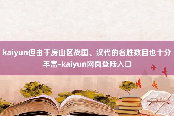 kaiyun但由于房山区战国、汉代的名胜数目也十分丰富-kaiyun网页登陆入口