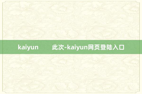 kaiyun        此次-kaiyun网页登陆入口