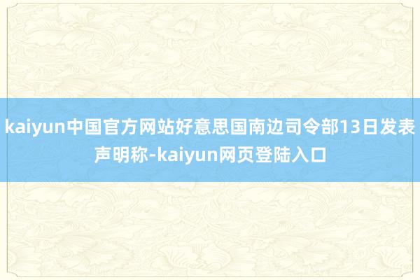 kaiyun中国官方网站好意思国南边司令部13日发表声明称-kaiyun网页登陆入口