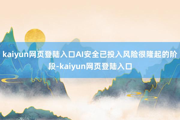 kaiyun网页登陆入口AI安全已投入风险很隆起的阶段-kaiyun网页登陆入口