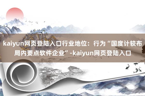 kaiyun网页登陆入口行业地位：行为“国度计较布局内要点软件企业”-kaiyun网页登陆入口