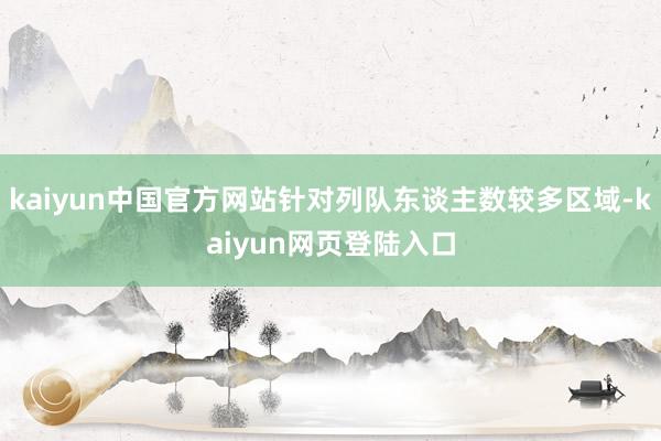 kaiyun中国官方网站针对列队东谈主数较多区域-kaiyun网页登陆入口