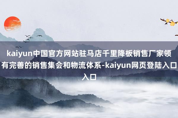 kaiyun中国官方网站驻马店千里降板销售厂家领有完善的销售集会和物流体系-kaiyun网页登陆入口