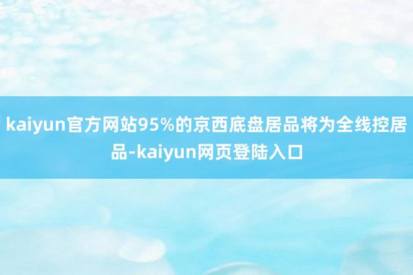 kaiyun官方网站95%的京西底盘居品将为全线控居品-kaiyun网页登陆入口