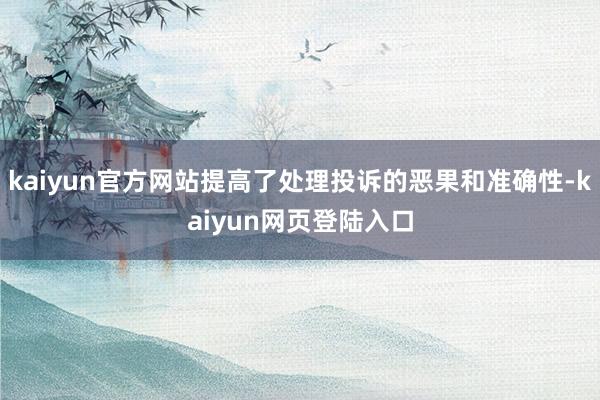 kaiyun官方网站提高了处理投诉的恶果和准确性-kaiyun网页登陆入口