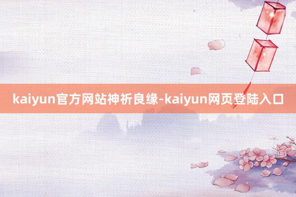 kaiyun官方网站神祈良缘-kaiyun网页登陆入口