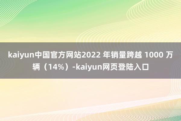 kaiyun中国官方网站2022 年销量跨越 1000 万辆（14%）-kaiyun网页登陆入口