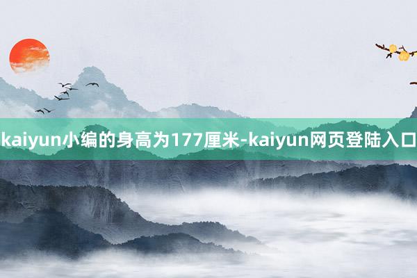 kaiyun小编的身高为177厘米-kaiyun网页登陆入口