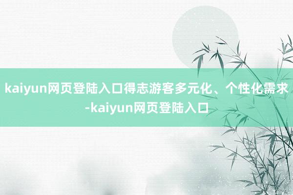 kaiyun网页登陆入口得志游客多元化、个性化需求-kaiyun网页登陆入口