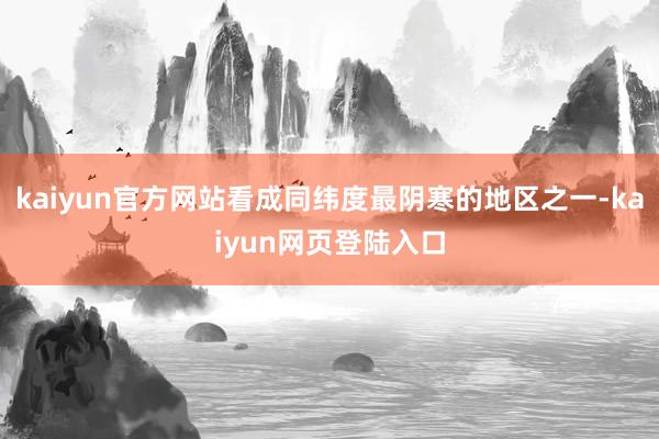 kaiyun官方网站看成同纬度最阴寒的地区之一-kaiyun网页登陆入口