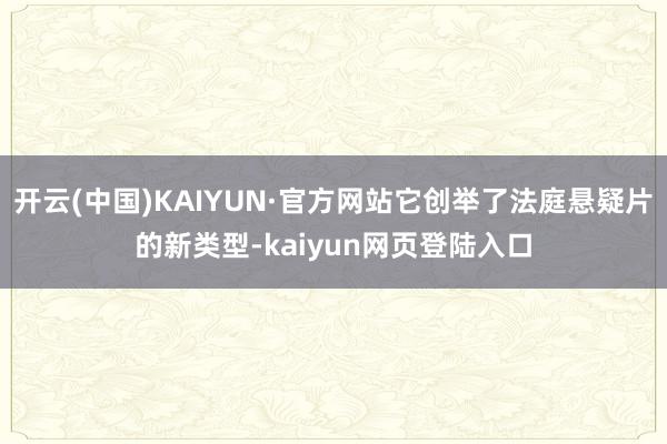 开云(中国)KAIYUN·官方网站它创举了法庭悬疑片的新类型-kaiyun网页登陆入口