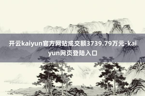 开云kaiyun官方网站成交额3739.79万元-kaiyun网页登陆入口