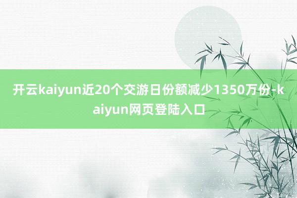 开云kaiyun近20个交游日份额减少1350万份-kaiyun网页登陆入口