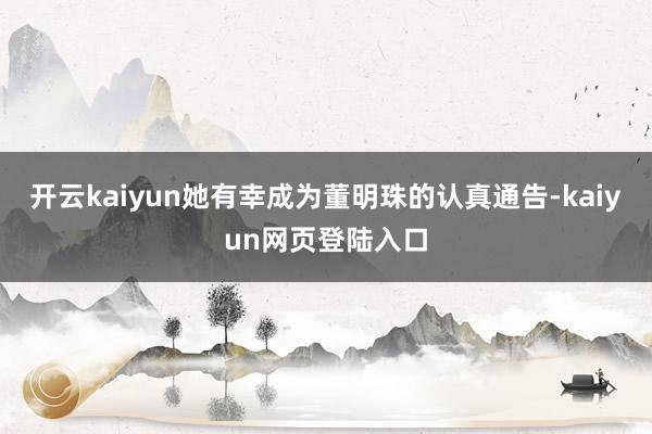 开云kaiyun她有幸成为董明珠的认真通告-kaiyun网页登陆入口