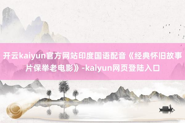 开云kaiyun官方网站印度国语配音《经典怀旧故事片保举老电影》-kaiyun网页登陆入口