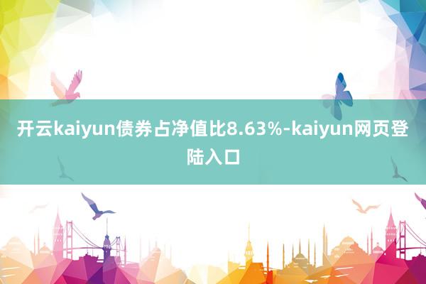 开云kaiyun债券占净值比8.63%-kaiyun网页登陆入口