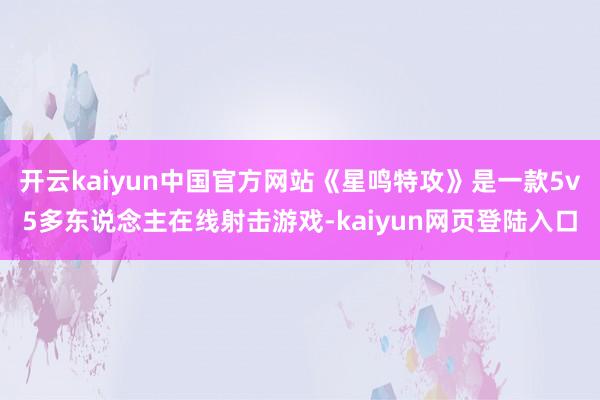 开云kaiyun中国官方网站《星鸣特攻》是一款5v5多东说念主在线射击游戏-kaiyun网页登陆入口