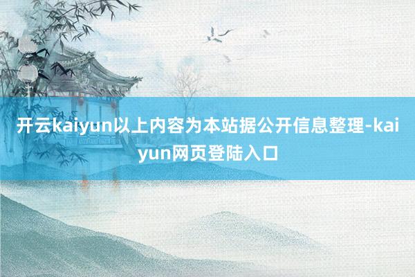 开云kaiyun以上内容为本站据公开信息整理-kaiyun网页登陆入口