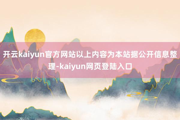 开云kaiyun官方网站以上内容为本站据公开信息整理-kaiyun网页登陆入口