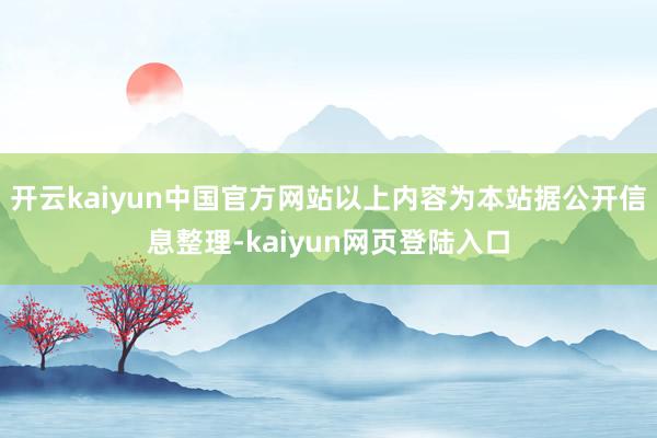 开云kaiyun中国官方网站以上内容为本站据公开信息整理-kaiyun网页登陆入口