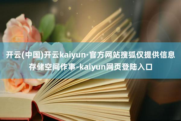 开云(中国)开云kaiyun·官方网站搜狐仅提供信息存储空间作事-kaiyun网页登陆入口