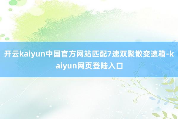 开云kaiyun中国官方网站匹配7速双聚散变速箱-kaiyun网页登陆入口